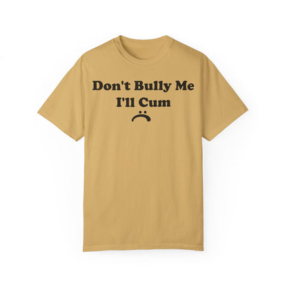 Funny Comfort Colors Don't Bully Me I'll Cum Shirt Mustard