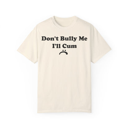 Funny Comfort Colors Don't Bully Me I'll Cum Shirt Ivory