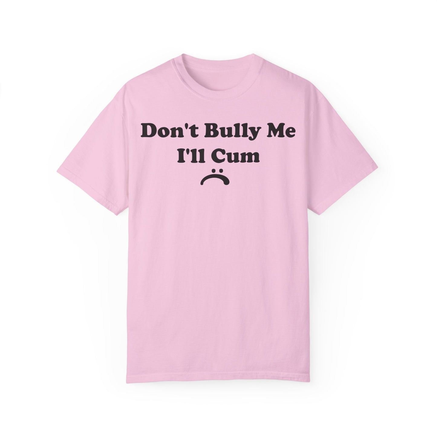 Funny Comfort Colors Don't Bully Me I'll Cum Shirt Blossom