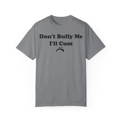 Funny Comfort Colors Don't Bully Me I'll Cum Shirt Grey