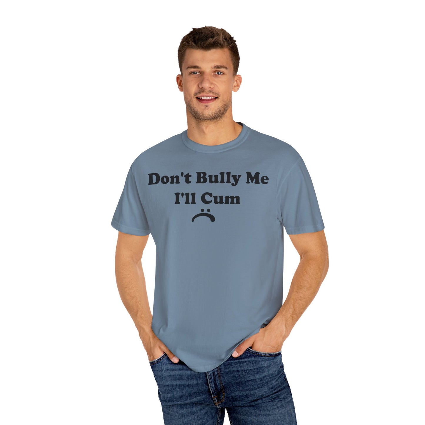 Funny Comfort Colors Don't Bully Me I'll Cum Shirt