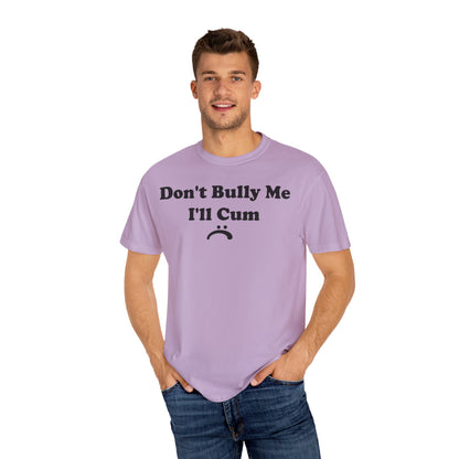 Funny Comfort Colors Don't Bully Me I'll Cum Shirt