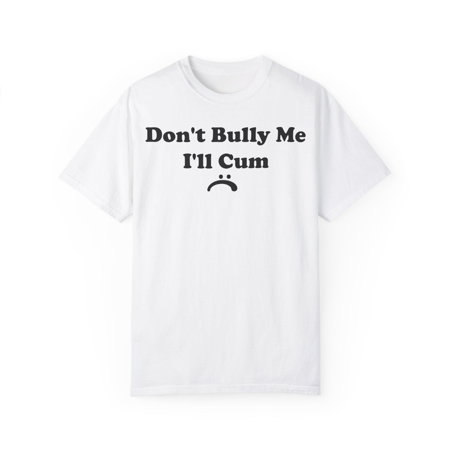 Funny Comfort Colors Don't Bully Me I'll Cum Shirt White