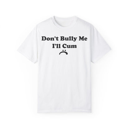 Funny Comfort Colors Don't Bully Me I'll Cum Shirt White