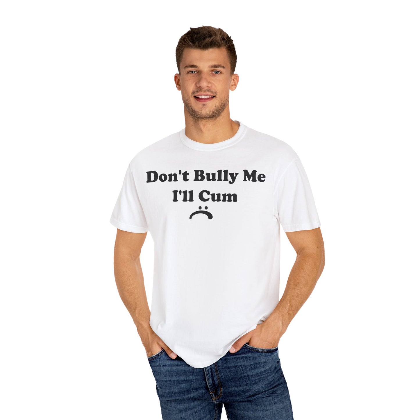 Funny Comfort Colors Don't Bully Me I'll Cum Shirt