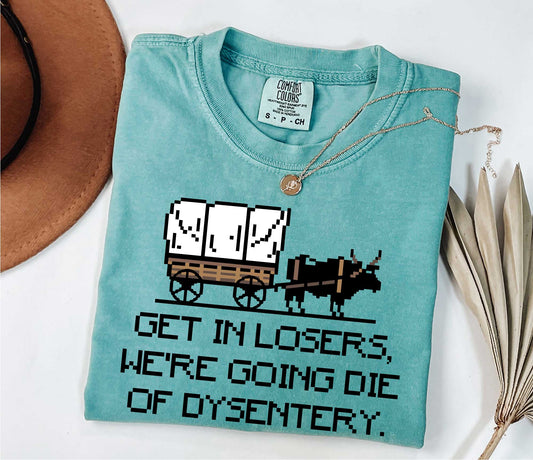 Get In Loser We're Going To Die Of Dysentery Shirt, 80s Shirt, 90s Shirt