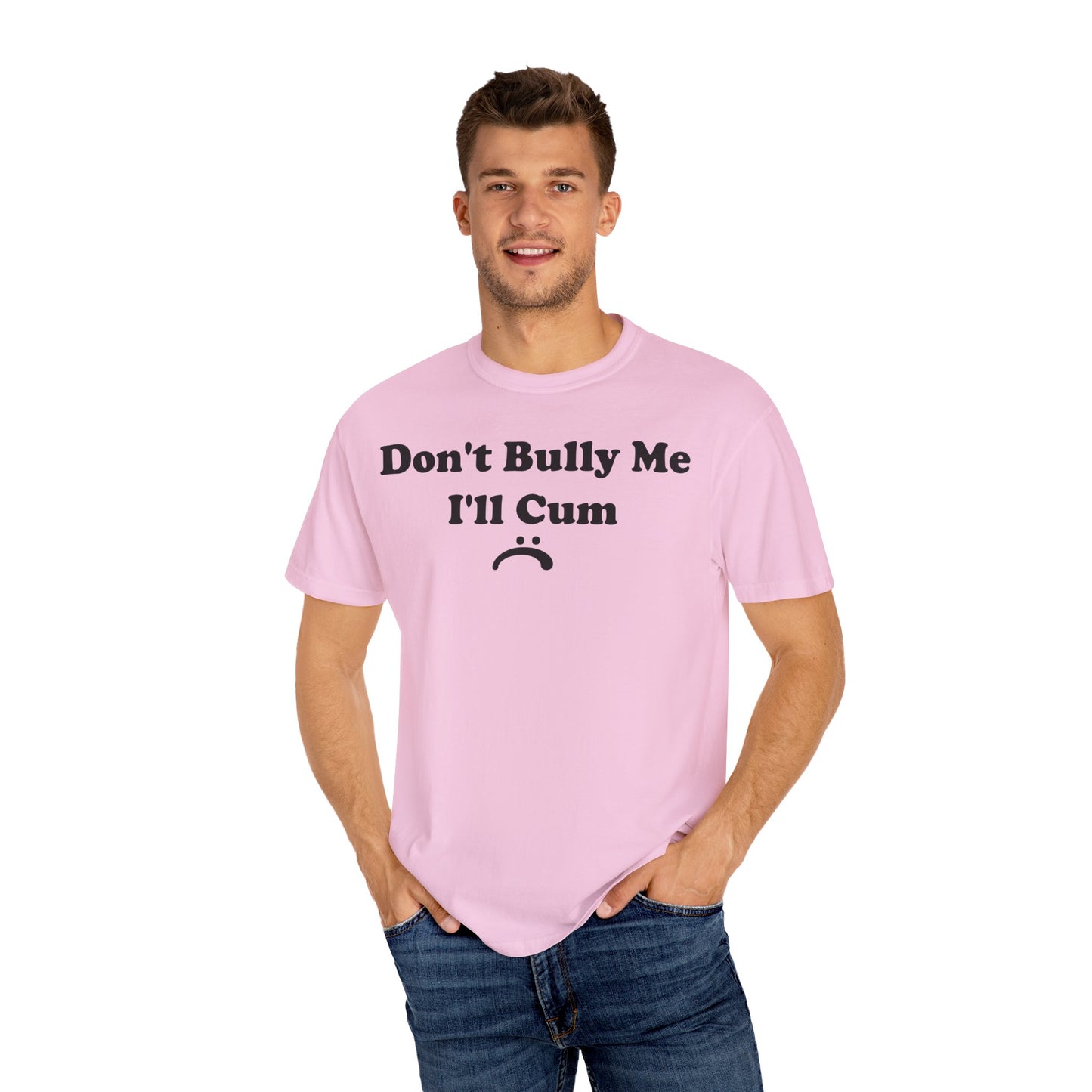 Funny Comfort Colors Don't Bully Me I'll Cum Shirt